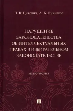 Цитович, Никишов: Нарушение законодательства об интеллектуальных правах в избирательном законодательстве. Монография