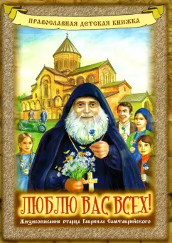 Мария Пухова: Люблю вас всех! Жизнеописание старца Гавриила Самтаврийского