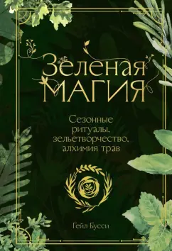 Гейл Бусси: Зеленая магия. Сезонные ритуалы, зельетворчество, алхимия трав