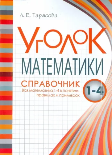 Л. Тарасова: Уголок Математики. 1-4 классы. Справочник. Вся математика в понятиях, правилах и примерах
