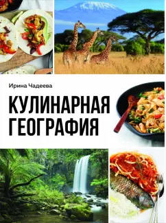 Ирина Чадеева: Кулинарная география. 90 лучших семейных ужинов со всех концов света