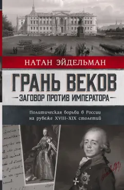 Натан Эйдельман: Грань веков. Заговор против императора. Политическая борьба в России на рубеже XVIII–XIX столетий