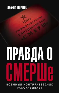 Леонид Иванов: Правда о СМЕРШе. Военный контрразведчик рассказывает