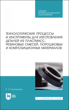 Евгений Сосенушкин: Технологические процессы и инструменты для изготовления деталей из пластмасс, резиновых смесей
