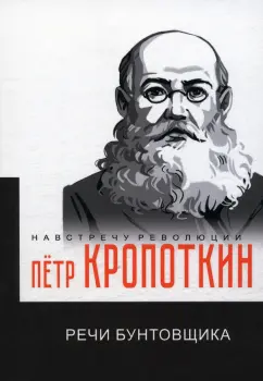 Петр Кропоткин: Речи бунтовщика