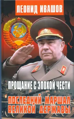 Леонид Ивашов: Прощание с эпохой чести. Последний Маршал Великой державы