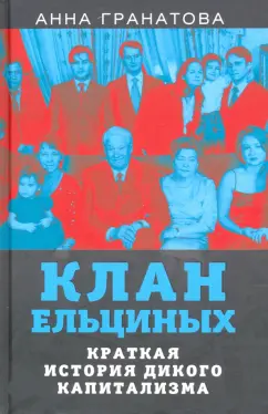 Анна Гранатова: Клан Ельциных. Краткая история дикого капитализма