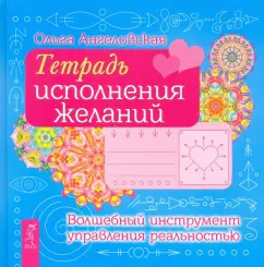 Ольга Ангеловская: Тетрадь исполнения желаний. Волшебный инструмент управления реальностью