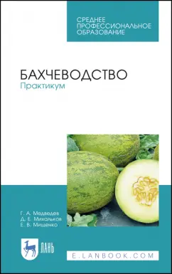 Медведев, Михальков, Мищенко: Бахчеводство. Практикум. Учебное пособие. СПО