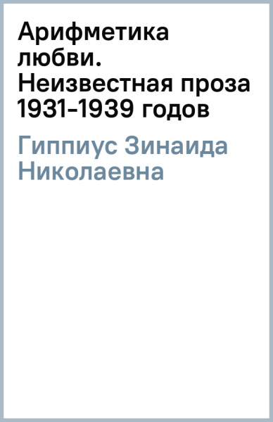 Зинаида Гиппиус: Арифметика любви. Неизвестная проза 1931-1939 годов