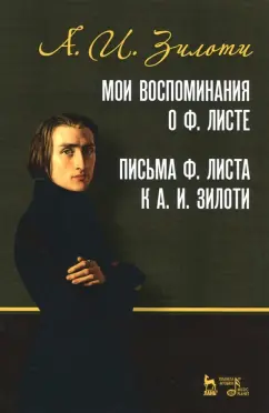 Александр Зилоти: Мои воспоминания о Ф. Листе. Письма Ф. Листа к А.И. Зилоти. Учебное пособие