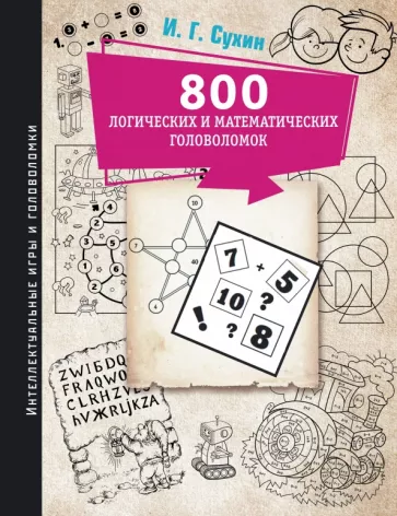 Игорь Сухин: 800 логических и математических головоломок