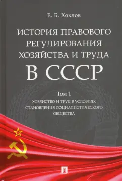 Евгений Хохлов: История правового регулирования хозяйства и труда в СССР. Учебное пособие. Том 1. Хозяйство и труд