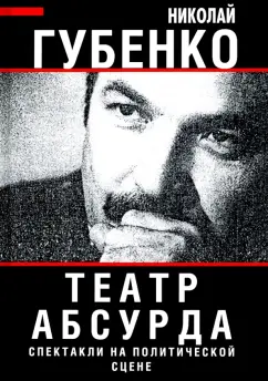 Николай Губенко: Театр абсурда. Спектакли на политической сцене