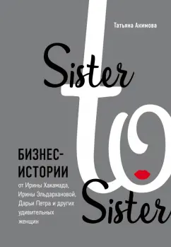 Татьяна Акимова: Sister to sister. Бизнес-истории от Ирины Хакамада, Ирины Эльдархановой, Дарьи Петра и других