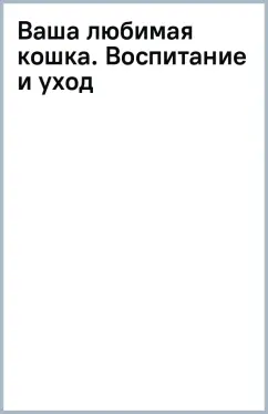 Ваша любимая кошка. Воспитание и уход