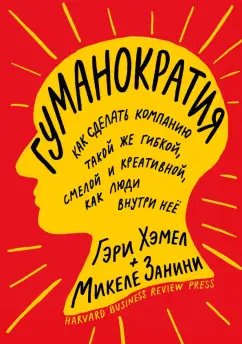 Хэмел, Занини: Гуманократия. Как сделать компанию такой же гибкой, смелой и креативной, как люди внутри нее