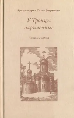 Тихон Архимандрит: У Троицы окрыленные. Воспоминания