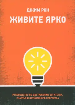 Джим Рон: Живите ярко. Руководство по достижению богатства, счастья и неуклонного прогресса