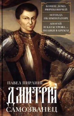 Павел Пирлинг: Дмитрий Самозванец. Конец дома Рюриковичей. Легенда об императоре. Апогей и катастрофа