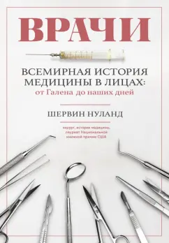 Шервин Нуланд: Врачи. Всемирная история медицины в лицах. От Галена до наших дней