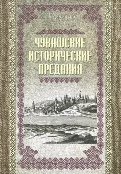 Василий Димитриев: Чувашские исторические предания. Очерки истории чувашского народа с древних времен до сер. XIX века