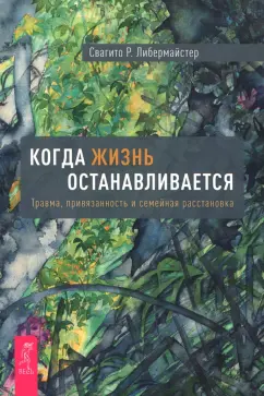 Свагито Либермайстер: Когда жизнь останавливается. Травма, привязанность и семейная расстановка