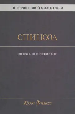 Куно Фишер: История новой философии. Спиноза. Его жизнь, сочинения и учение