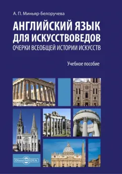 Алла Миньяр-Белоручева: Английский язык для искусствоведов.Очерки всеобщей истории искусств. Учебное пособие