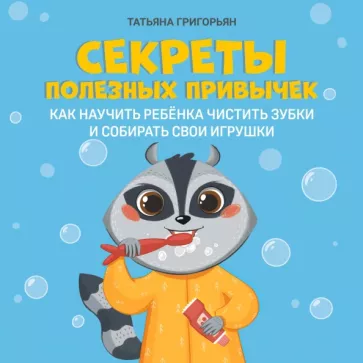 Татьяна Григорьян: Секреты полезных привычек. Как научить ребенка чистить зубки и собирать свои игрушки