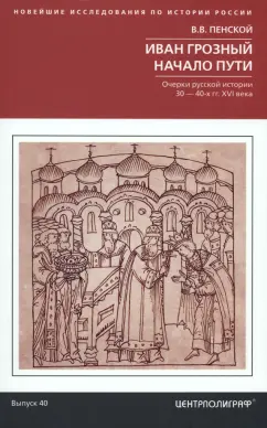 Виталий Пенской: Иван Грозный. Начало пути. Очерки русской истории 30-40-х годов XVI века