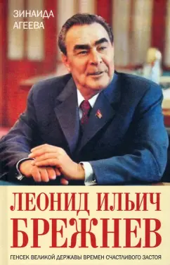 Зинаида Агеева: Леонид Ильич Брежнев. Генсек великой державы времен счастливого застоя