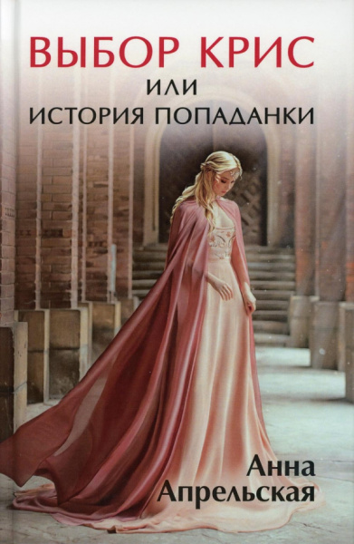 Анна Апрельская: Выбор Крис, или История попаданки