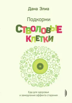 Дана Элиа: Подкорми стволовые клетки. Еда для здоровья и замедления эффекта старения