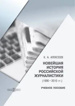 Константин Алексеев: Новейшая история российской журналистики. 1990-2010 гг. Учебное пособие