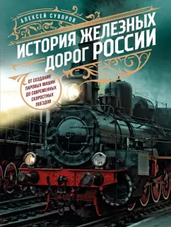Алексей Суворов: История железных дорог России. От создания паровых машин до современных скоростных поездов
