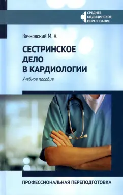 Михаил Качковский: Сестринское дело в кардиологии. Профессиональная подготовка. Учебное пособие