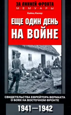 Хайнц Килер: Еще один день на войне. Свидетельства ефрейтора о боях в восточном фронте 1941-1942