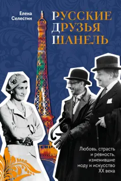 Елена Селестин: Русские друзья Шанель. Любовь, страсть и ревность, изменившие моду и искусство XX века
