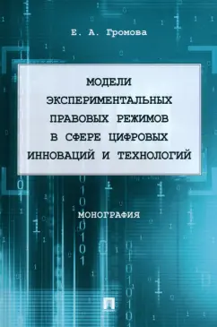 Елизавета Громова: Модели экспериментальных правовых режимов в сфере цифровых инноваций и технологий. Монография