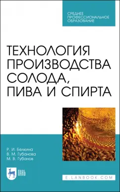 Губанова, Белкина, Губанов: Технология производства солода, пива и спирта. Учебное пособие для СПО