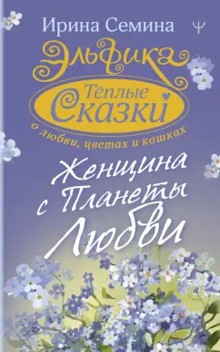 Ирина Семина: Эльфика. Теплые сказки о любви, цветах и кошках. Женщина с Планеты Любви