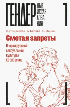 Белова, Пушкарева, Мицюк: Сметая запреты. Очерки русской сексуальной культуры XI–XX веков. Коллективная монография