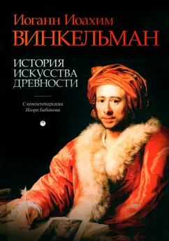Иоганн Винкельман: История искусства древности. С комментариями И. Бабанова