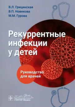 Грицинская, Новикова, Гурова: Рекуррентные инфекции у детей. Руководство для врачей