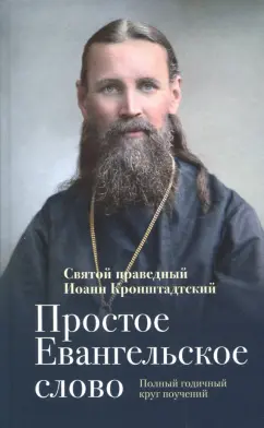 Святой праведный Иоанн Кронштадтский: Простое Евангельское слово. Полный годичный круг поучений
