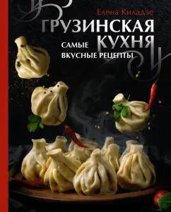Елена Киладзе: Грузинская кухня. Самые вкусные рецепты