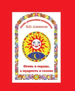 Елена Аксенова: Огонь в сердце, а мудрость в голове. Сказка, рассказанная математиком
