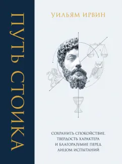 Уильям Ирвин: Путь стоика. Сохранить спокойствие, твердость характера и благоразумие перед лицом испытаний
