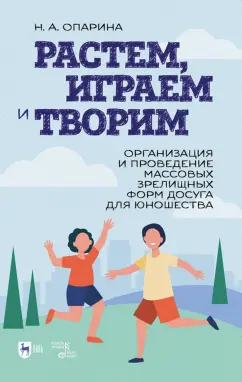 Нина Опарина: Растем, играем и творим. Организация зрелищных форм досуга для юношества